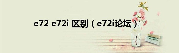 e72 e72i 区别（e72i论坛）