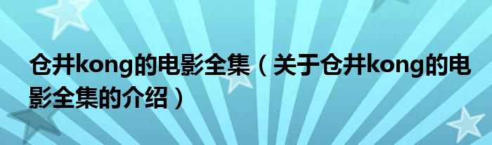 仓井kong的电影全集（关于仓井kong的电影全集的介绍）