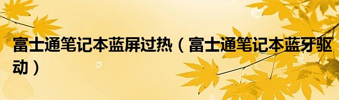 富士通笔记本蓝屏过热（富士通笔记本蓝牙驱动）