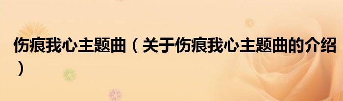 伤痕我心主题曲（关于伤痕我心主题曲的介绍）