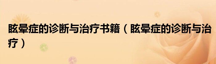 眩晕症的诊断与治疗书籍（眩晕症的诊断与治疗）