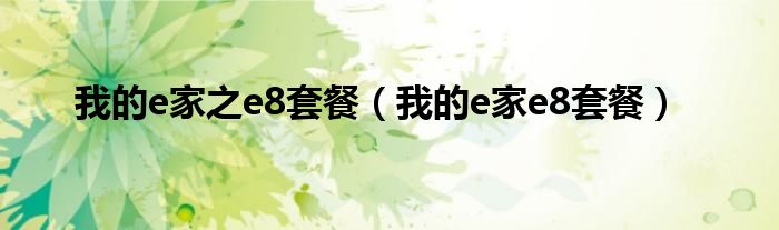 我的e家之e8套餐（我的e家e8套餐）