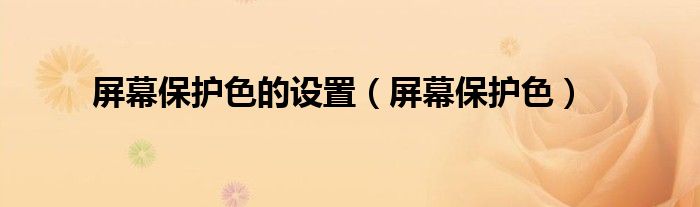 屏幕保护色的设置（屏幕保护色）
