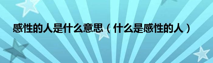 感性的人是什么意思（什么是感性的人）