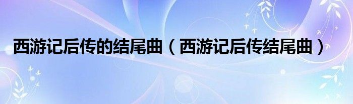 西游记后传的结尾曲（西游记后传结尾曲）