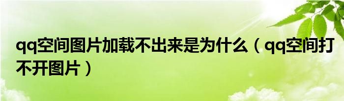 qq空间图片加载不出来是为什么（qq空间打不开图片）