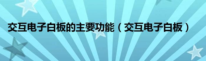 交互电子白板的主要功能（交互电子白板）