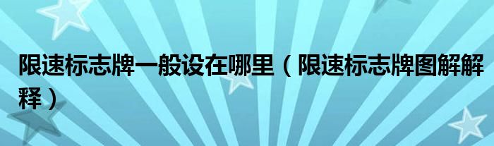 限速标志牌一般设在哪里（限速标志牌图解解释）