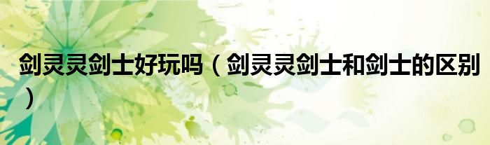 剑灵灵剑士好玩吗（剑灵灵剑士和剑士的区别）