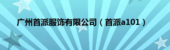 广州首派服饰有限公司（首派a101）