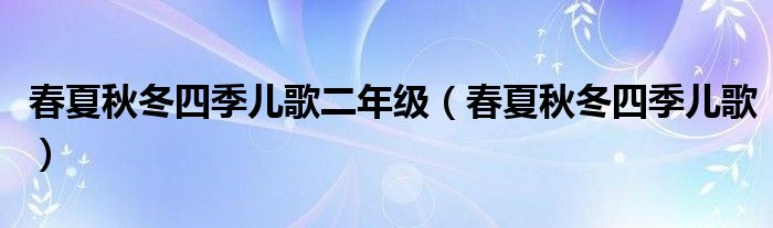 春夏秋冬四季儿歌二年级（春夏秋冬四季儿歌）