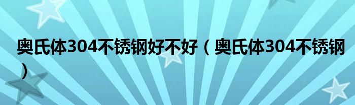 奥氏体304不锈钢好不好（奥氏体304不锈钢）