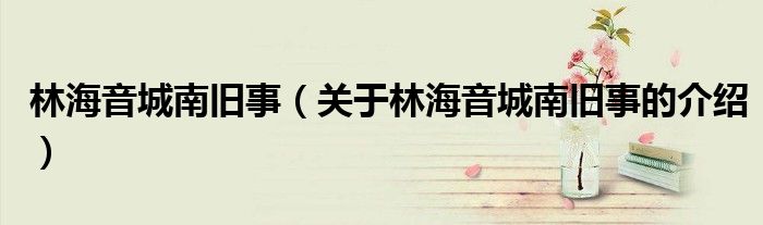 林海音城南旧事（关于林海音城南旧事的介绍）