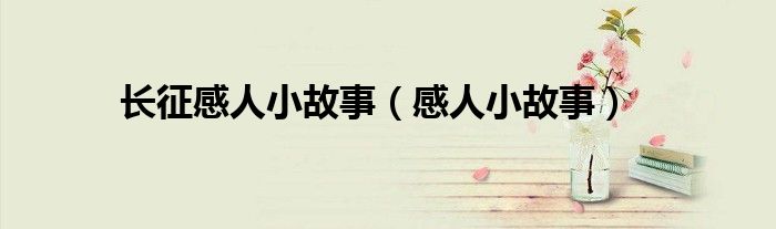 长征感人小故事（感人小故事）