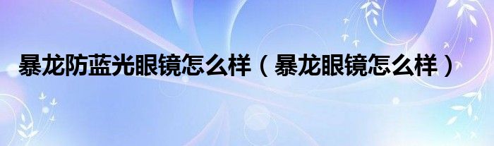 暴龙防蓝光眼镜怎么样（暴龙眼镜怎么样）