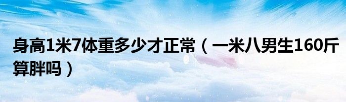 身高1米7体重多少才正常（一米八男生160斤算胖吗）