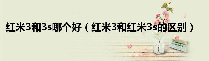 红米3和3s哪个好（红米3和红米3s的区别）