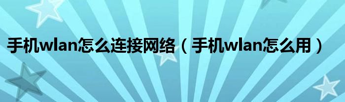 手机wlan怎么连接网络（手机wlan怎么用）