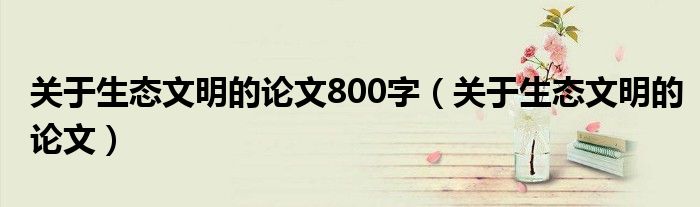 关于生态文明的论文800字（关于生态文明的论文）