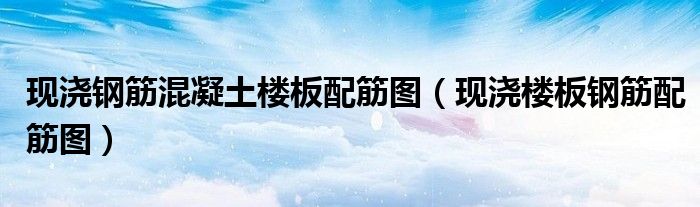 现浇钢筋混凝土楼板配筋图（现浇楼板钢筋配筋图）