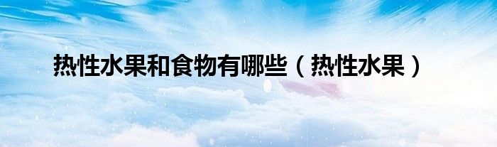 热性水果和食物有哪些（热性水果）