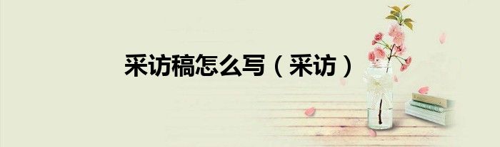 采访稿怎么写（采访）