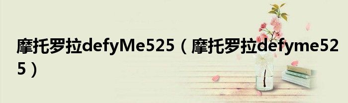 摩托罗拉defyMe525（摩托罗拉defyme525）