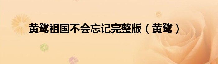 黄鹭祖国不会忘记完整版（黄鹭）