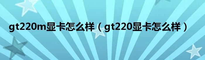 gt220m显卡怎么样（gt220显卡怎么样）