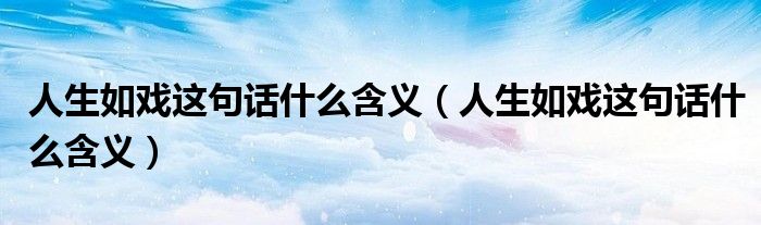 人生如戏这句话什么含义（人生如戏这句话什么含义）