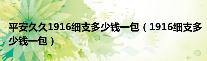 平安久久1916细支多少钱一包（1916细支多少钱一包）