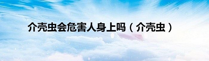 介壳虫会危害人身上吗（介壳虫）