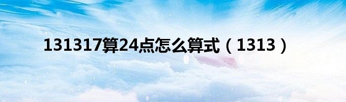 131317算24点怎么算式（1313）
