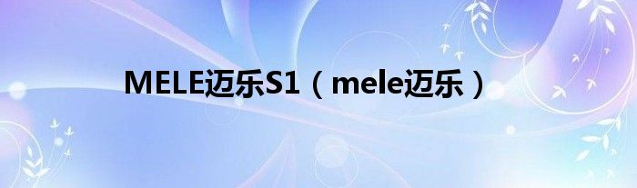 MELE迈乐S1（mele迈乐）
