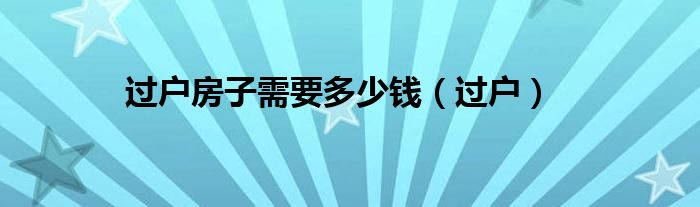 过户房子需要多少钱（过户）