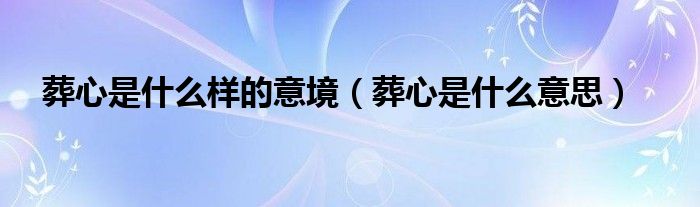 葬心是什么样的意境（葬心是什么意思）