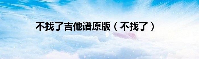不找了吉他谱原版（不找了）