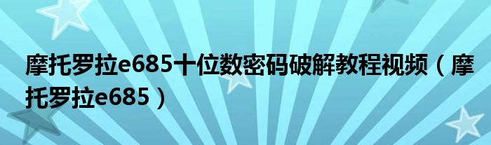 摩托罗拉e685十位数密码破解教程视频（摩托罗拉e685）