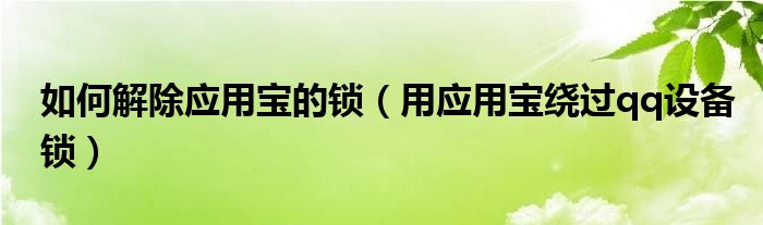 如何解除应用宝的锁（用应用宝绕过qq设备锁）