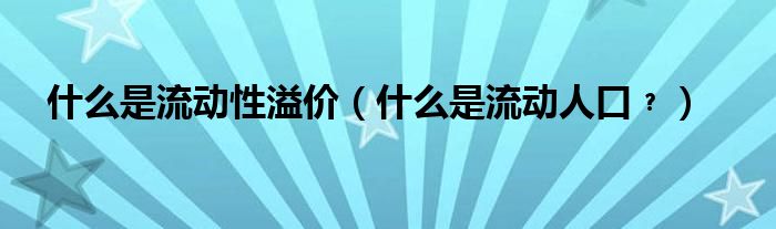 什么是流动性溢价（什么是流动人口﹖）
