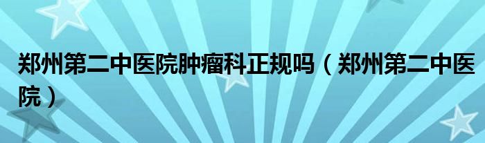郑州第二中医院肿瘤科正规吗（郑州第二中医院）