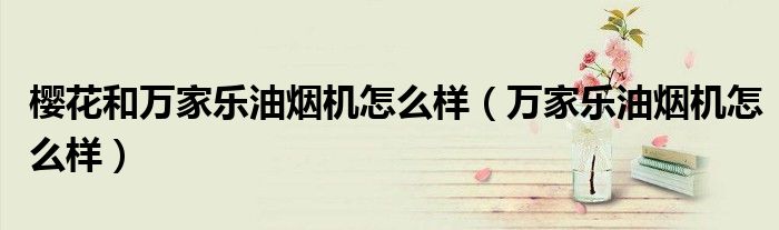 樱花和万家乐油烟机怎么样（万家乐油烟机怎么样）