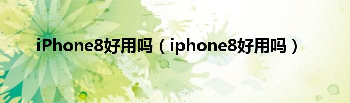 iPhone8好用吗（iphone8好用吗）