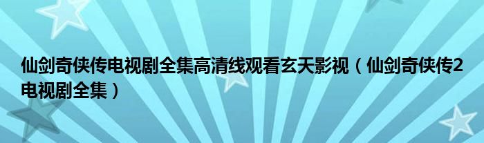 仙剑奇侠传电视剧全集高清线观看玄天影视（仙剑奇侠传2电视剧全集）