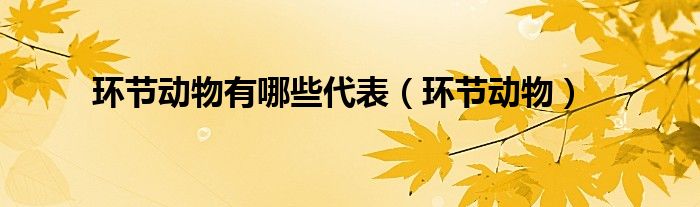 环节动物有哪些代表（环节动物）