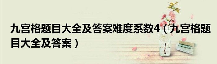 九宫格题目大全及答案难度系数4（九宫格题目大全及答案）