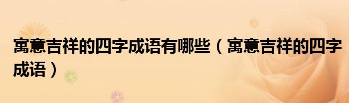 寓意吉祥的四字成语有哪些（寓意吉祥的四字成语）