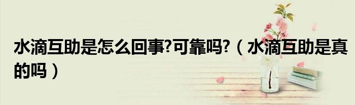 水滴互助是怎么回事?可靠吗?（水滴互助是真的吗）