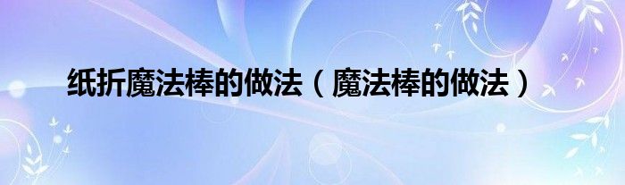 纸折魔法棒的做法（魔法棒的做法）