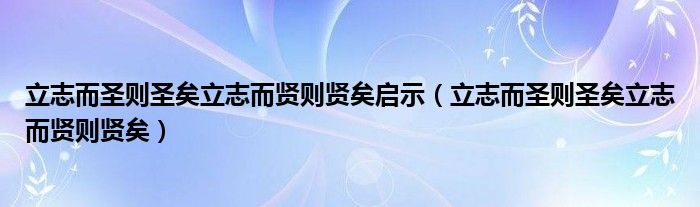 立志而圣则圣矣立志而贤则贤矣启示（立志而圣则圣矣立志而贤则贤矣）